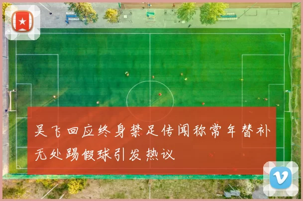 吴飞回应终身禁足传闻称常年替补无处踢假球引发热议