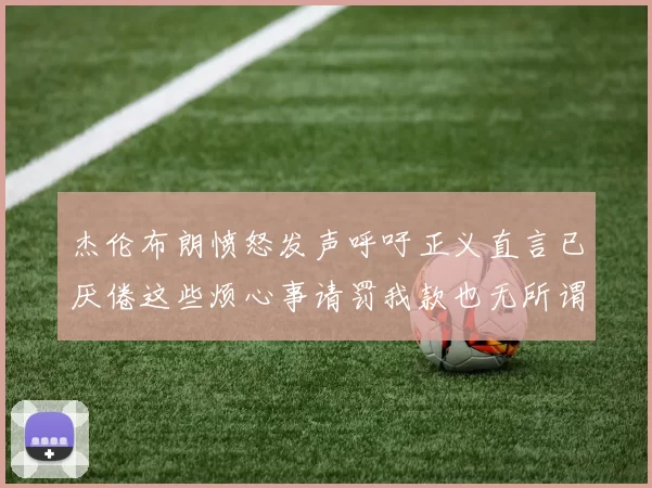 杰伦布朗愤怒发声呼吁正义直言已厌倦这些烦心事请罚我款也无所谓