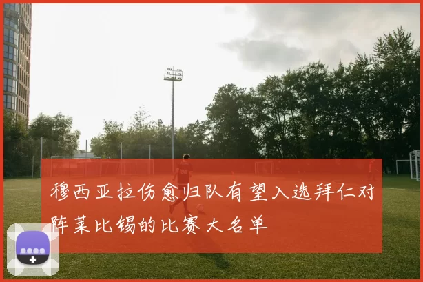 穆西亚拉伤愈归队有望入选拜仁对阵莱比锡的比赛大名单